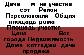 Дача 120 м² на участке 6 сот. › Район ­ Переславский › Общая площадь дома ­ 120 › Площадь участка ­ 6 › Цена ­ 1 400 000 - Все города Недвижимость » Дома, коттеджи, дачи продажа   . Архангельская обл.,Архангельск г.